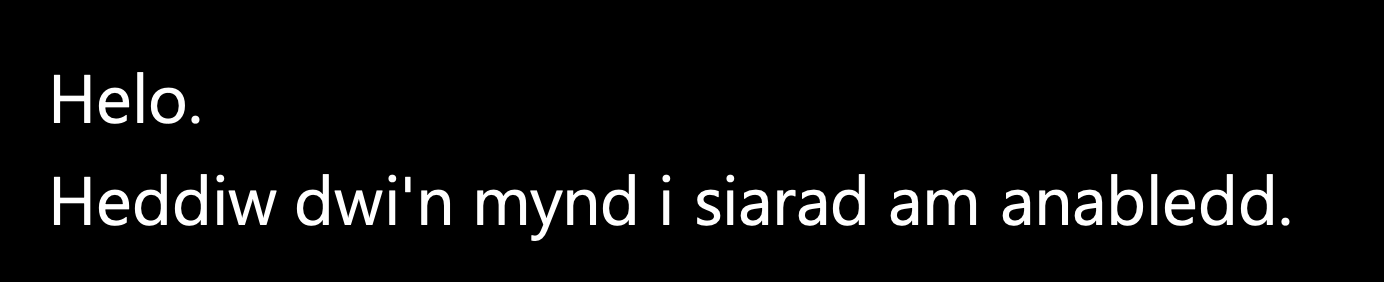 Sample Welsh translated by Powerpoint: "Helo. Heddiw dwi'n mynd i siarad am anabledd"