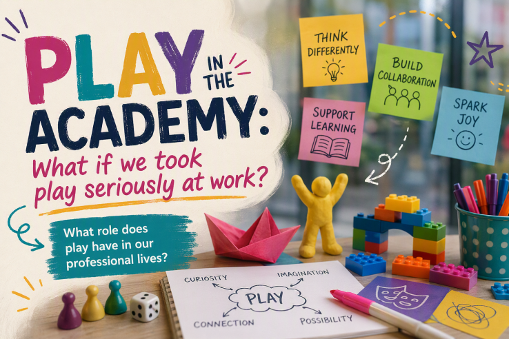 A colourful blog header image titled “Play in the Academy: What if we took play seriously at work?” showing a playful desk scene with bright sticky notes, LEGO bricks, markers, and a small clay figure. Sticky notes read “Think differently,” “Build collaboration,” “Support learning,” and “Spark joy.” A notebook with the word “Play” is surrounded by words like curiosity, imagination, connection, and possibility, illustrating creative and collaborative ways of working.